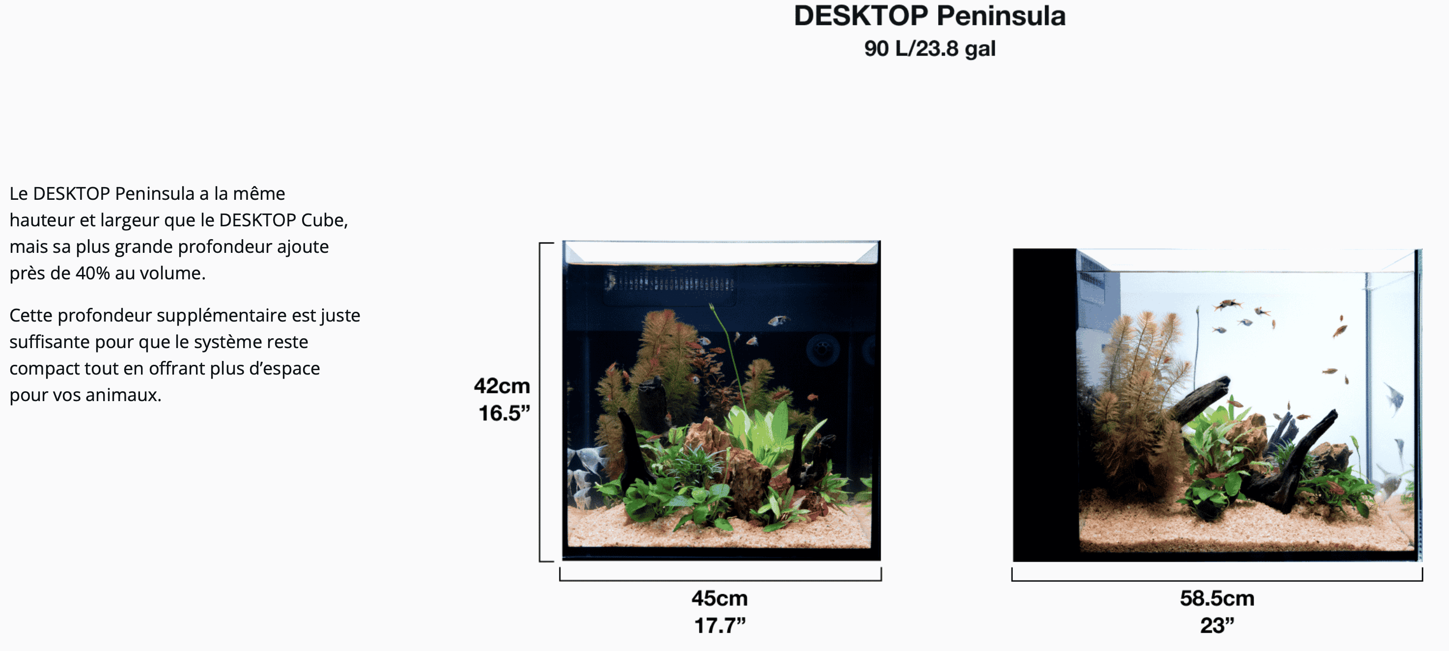 Le DESKTOP Peninsula a la même hauteur et largeur que le DESKTOP Cube, mais sa plus grande profondeur ajoute près de 40% au volume.  Cette profondeur supplémentaire est juste suffisante pour que le système reste compact tout en offrant plus d’espace pour vos animaux.